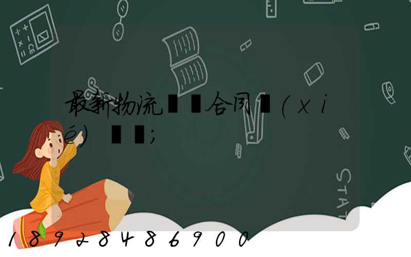 最新物流運輸合同協(xié)議書