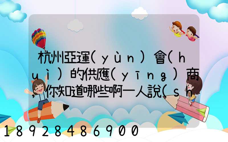 杭州亞運(yùn)會(huì)的供應(yīng)商,你知道哪些啊一人說(shuō)一個(gè)邏
