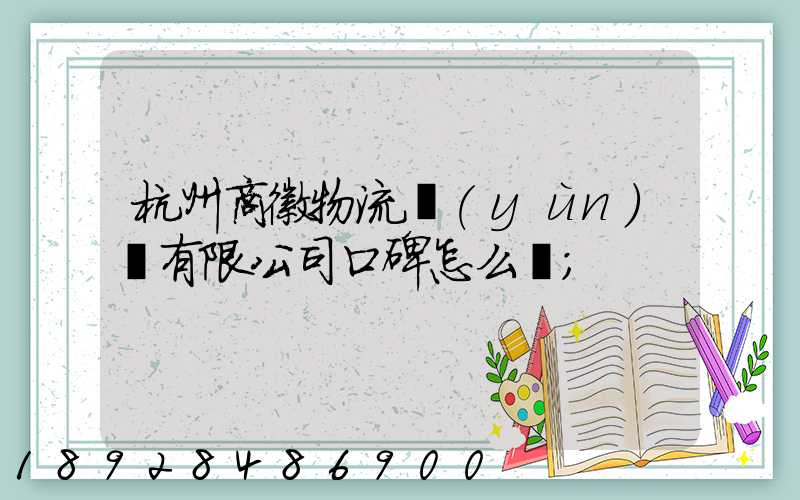 杭州商徽物流運(yùn)輸有限公司口碑怎么樣