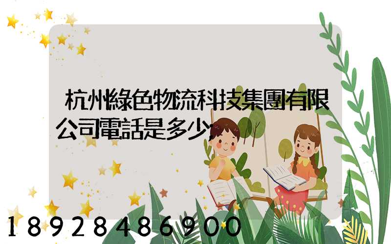 杭州綠色物流科技集團有限公司電話是多少