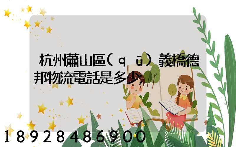 杭州蕭山區(qū)義橋德邦物流電話是多少