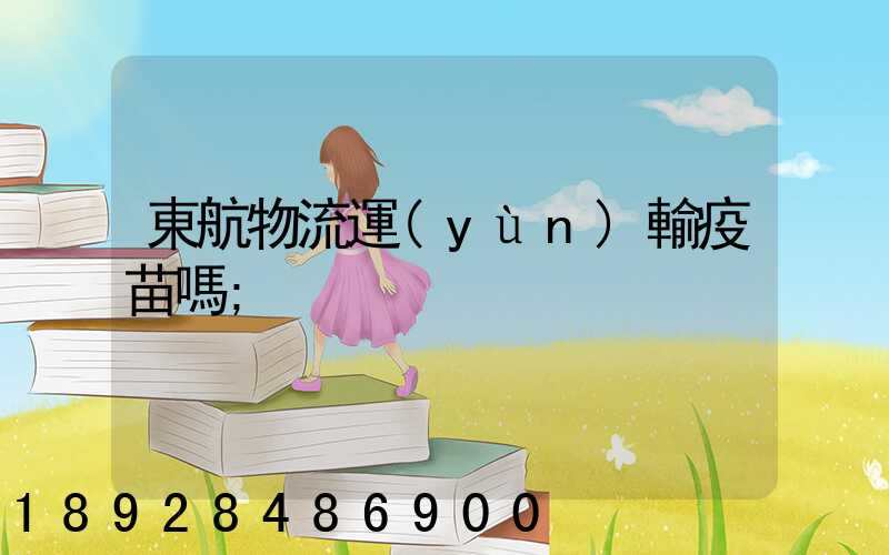 東航物流運(yùn)輸疫苗嗎
