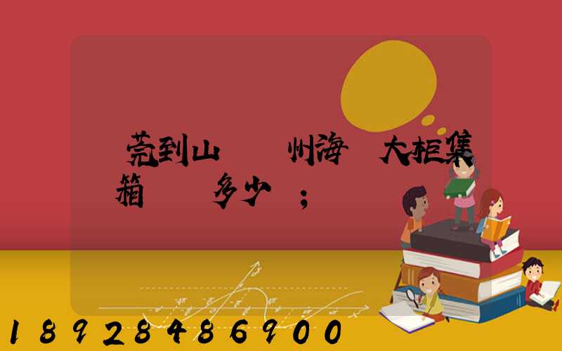 東莞到山東膠州海運大柜集裝箱運費多少錢