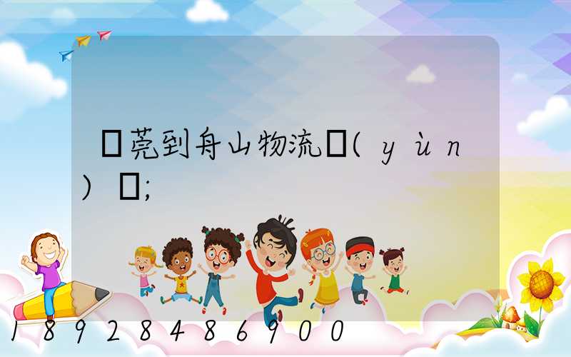 東莞到舟山物流運(yùn)輸