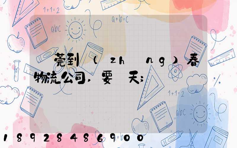 東莞到長(zhǎng)春物流公司,要幾天