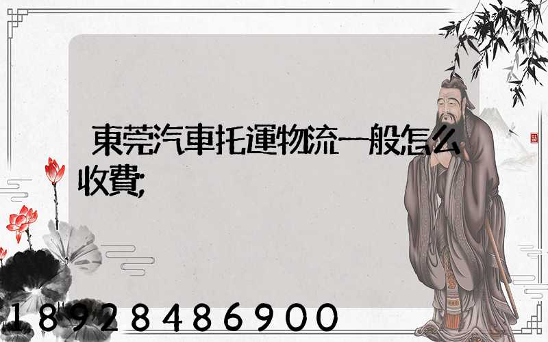 東莞汽車托運物流一般怎么收費