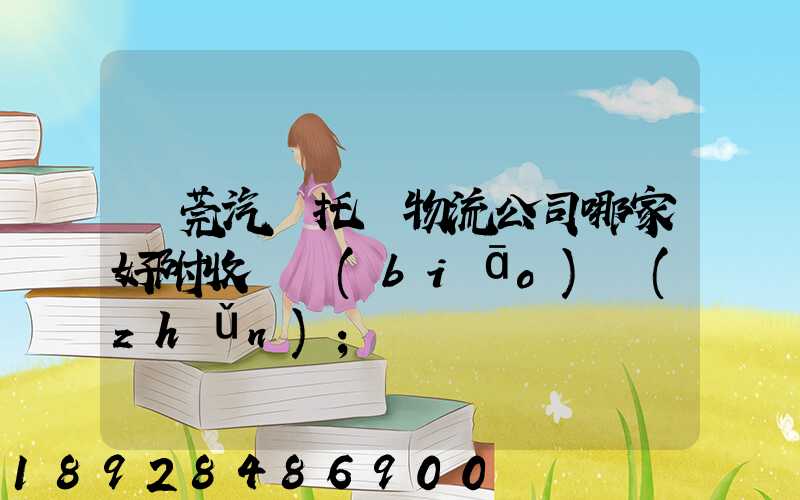 東莞汽車托運物流公司哪家好附收費標(biāo)準(zhǔn)
