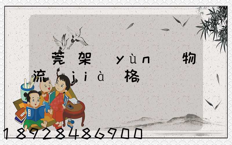 東莞鋼架運(yùn)輸物流價(jià)格
