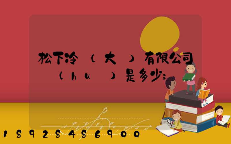 松下冷鏈(大連)有限公司電話(huà)是多少