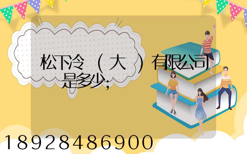 松下冷鏈(大連)有限公司電話是多少