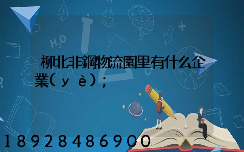 柳北非鋼物流園里有什么企業(yè)