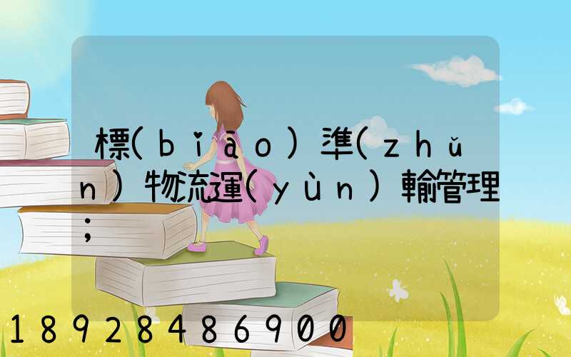 標(biāo)準(zhǔn)物流運(yùn)輸管理