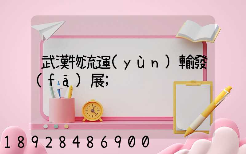 武漢物流運(yùn)輸發(fā)展