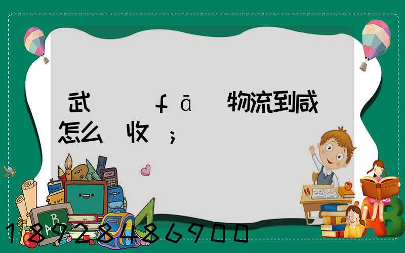 武漢發(fā)物流到咸寧怎么樣收費