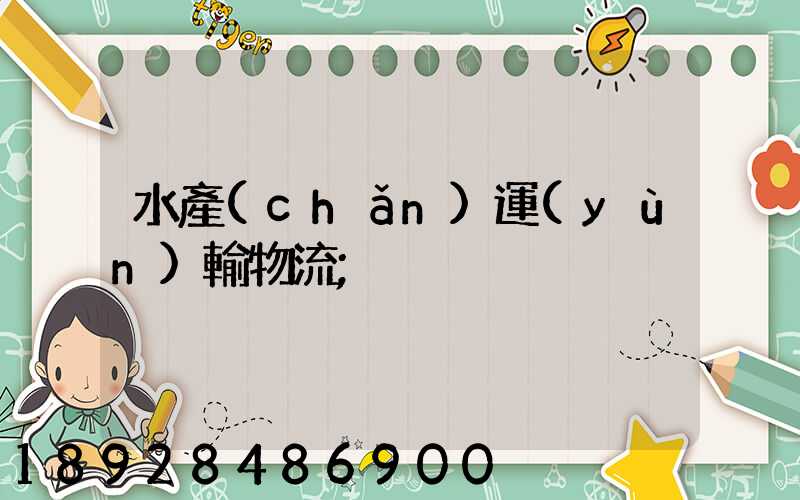 水產(chǎn)運(yùn)輸物流