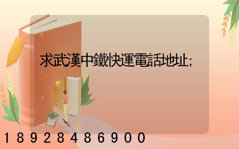 求武漢中鐵快運電話地址