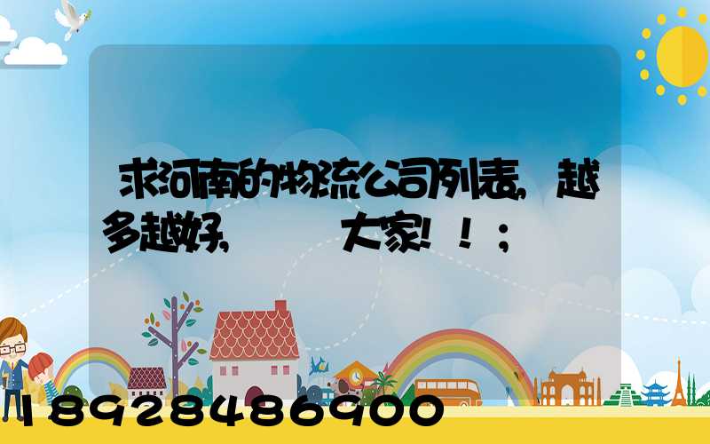求河南的物流公司列表,越多越好,謝謝大家!!