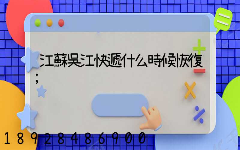 江蘇吳江快遞什么時候恢復