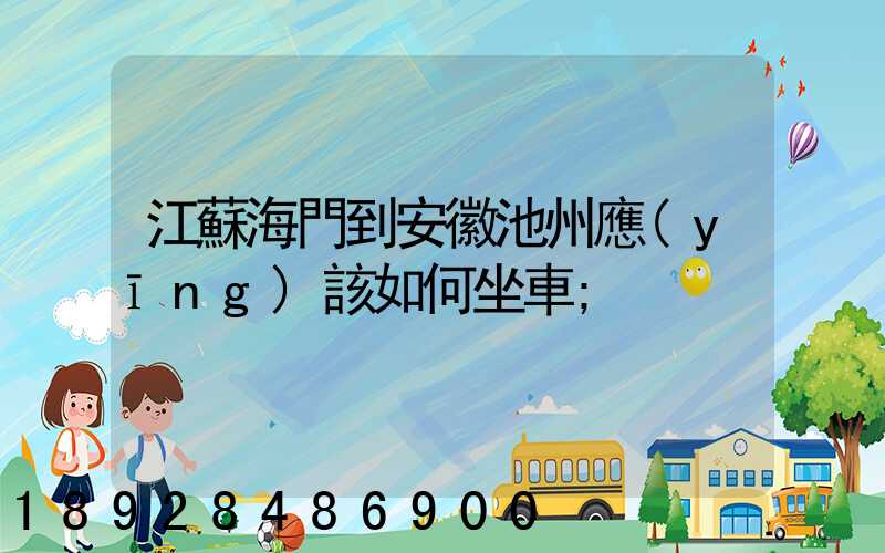 江蘇海門到安徽池州應(yīng)該如何坐車