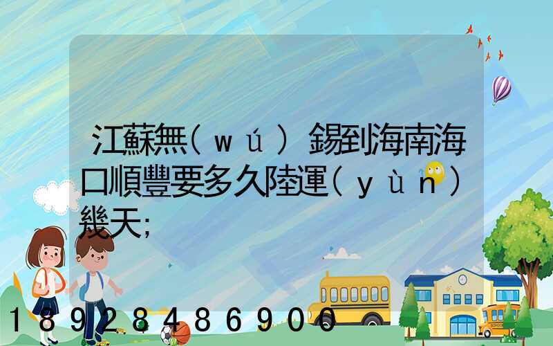 江蘇無(wú)錫到海南?？陧権S要多久陸運(yùn)幾天