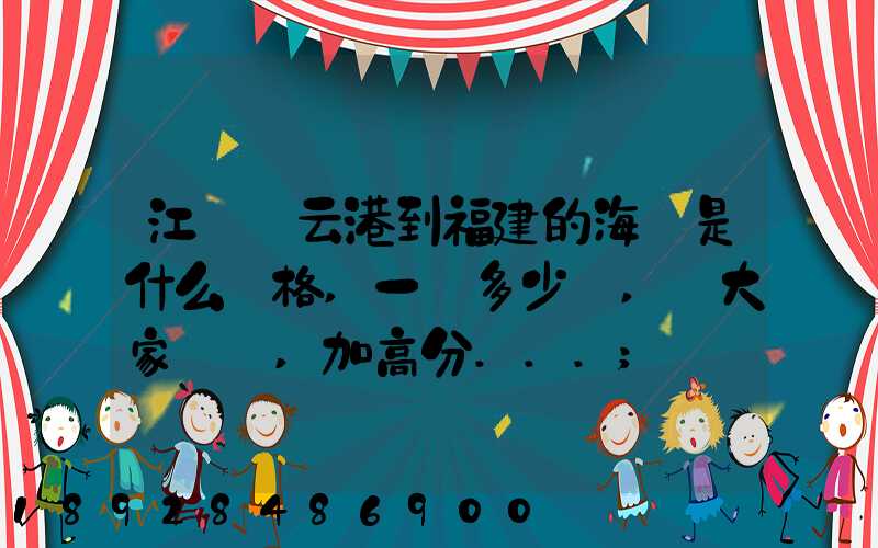 江蘇連云港到福建的海運是什么價格,一頓多少錢,請大家說說,加高分...
