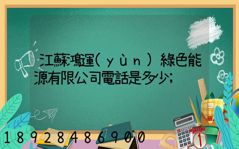 江蘇鴻運(yùn)綠色能源有限公司電話是多少