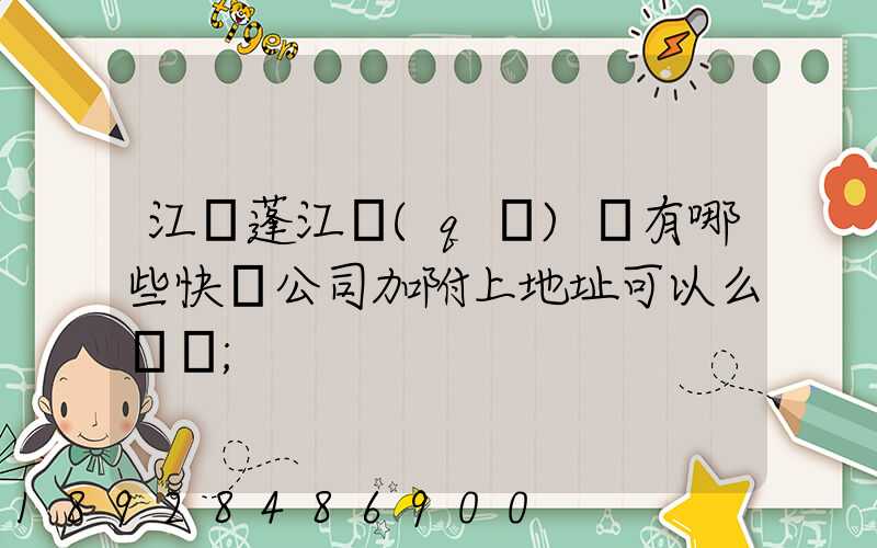 江門蓬江區(qū)內有哪些快遞公司加附上地址可以么謝謝