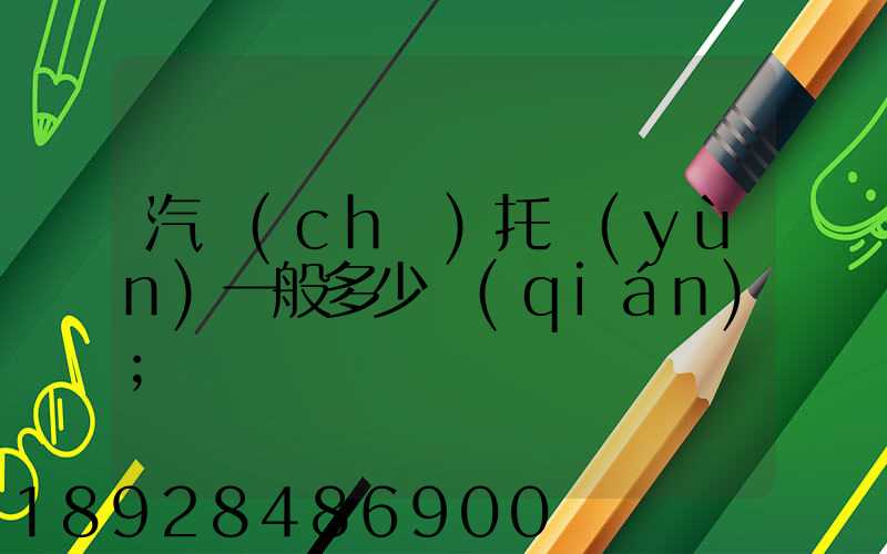 汽車(chē)托運(yùn)一般多少錢(qián)