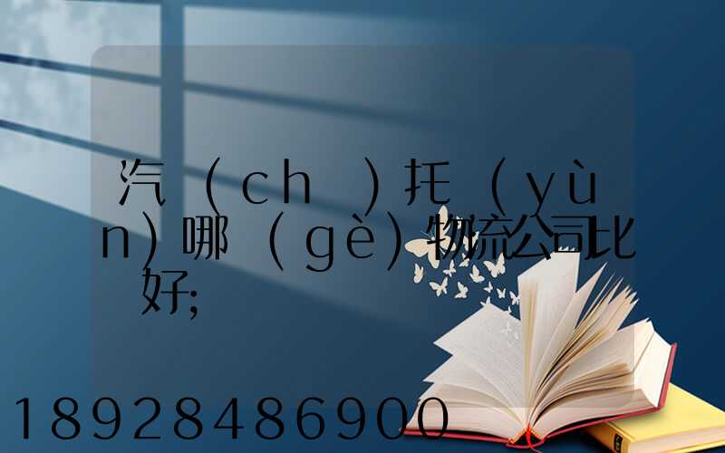汽車(chē)托運(yùn)哪個(gè)物流公司比較好