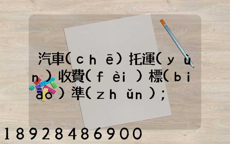 汽車(chē)托運(yùn)收費(fèi)標(biāo)準(zhǔn)