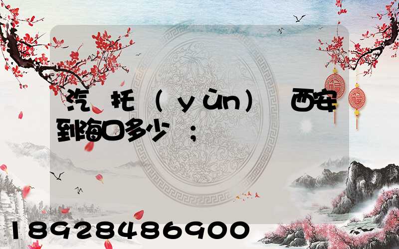 汽車托運(yùn)從西安到?？诙嗌馘X