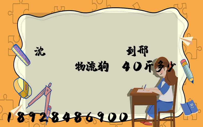 沈陽(yáng)到邢臺(tái)物流狗糧40斤多少錢
