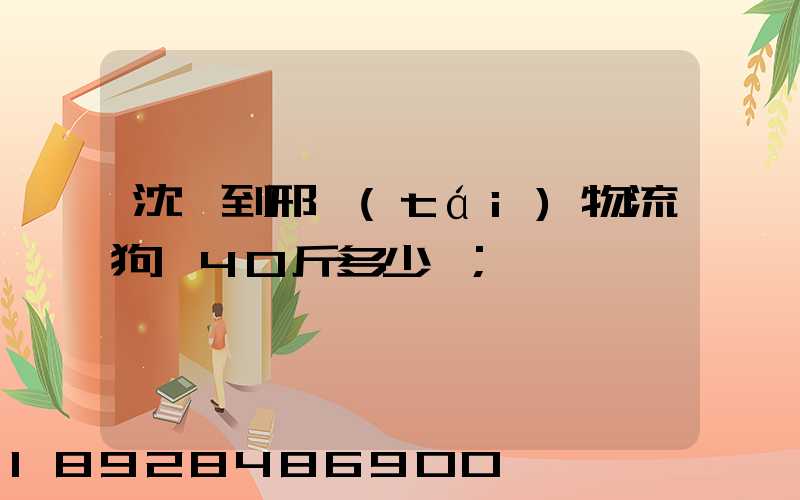 沈陽到邢臺(tái)物流狗糧40斤多少錢