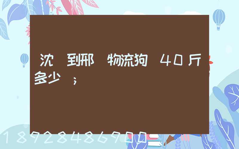 沈陽到邢臺物流狗糧40斤多少錢
