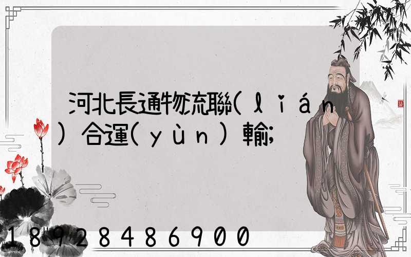 河北長通物流聯(lián)合運(yùn)輸