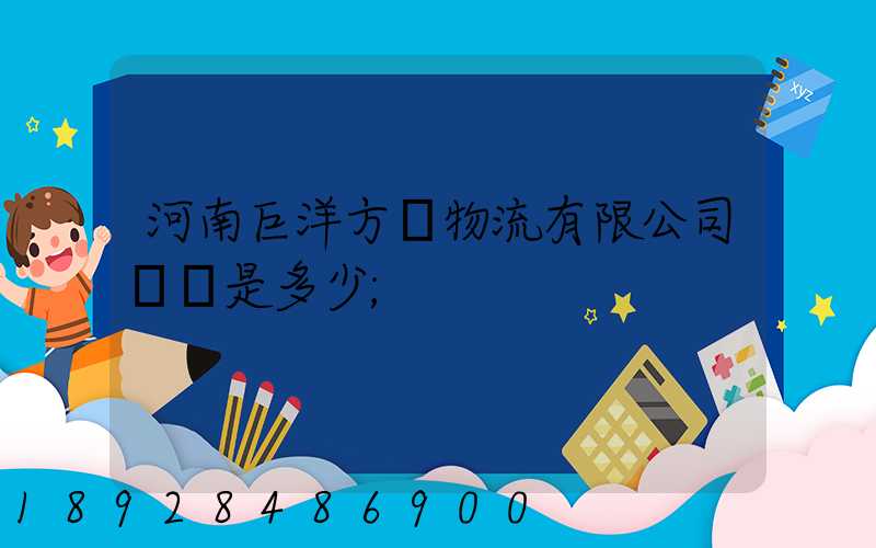 河南巨洋方圓物流有限公司電話是多少