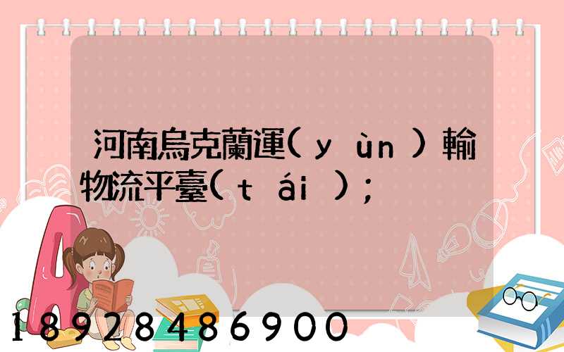 河南烏克蘭運(yùn)輸物流平臺(tái)
