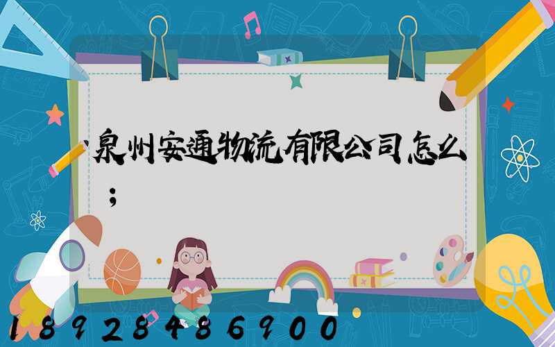 泉州安通物流有限公司怎么樣