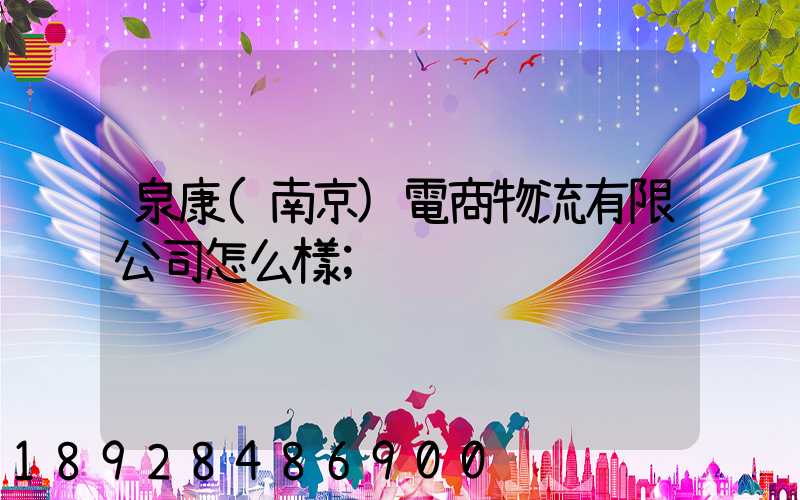 泉康(南京)電商物流有限公司怎么樣