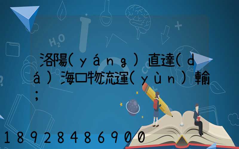洛陽(yáng)直達(dá)?？谖锪鬟\(yùn)輸