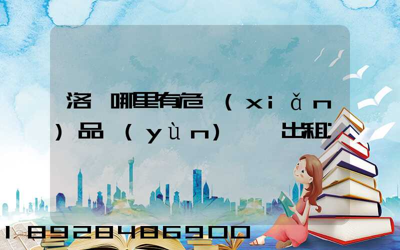 洛陽哪里有危險(xiǎn)品運(yùn)輸車出租