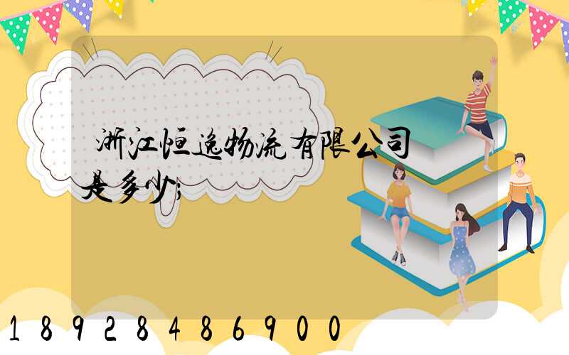 浙江恒逸物流有限公司電話是多少