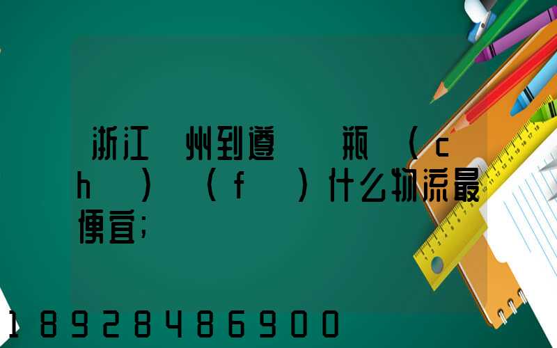 浙江溫州到遵義電瓶車(chē)發(fā)什么物流最便宜
