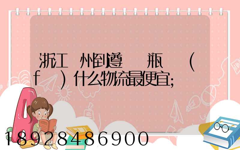 浙江溫州到遵義電瓶車發(fā)什么物流最便宜