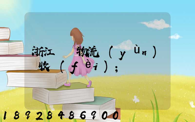 浙江騾馬物流運(yùn)輸收費(fèi)