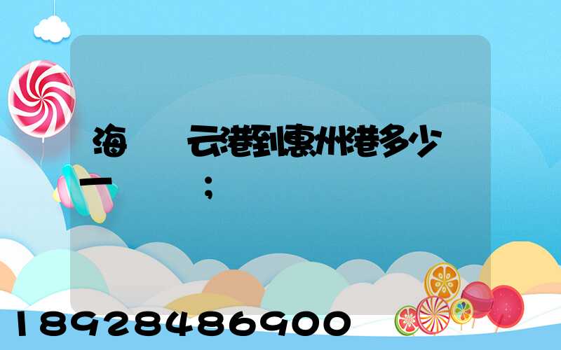 海運連云港到惠州港多少錢一噸運費