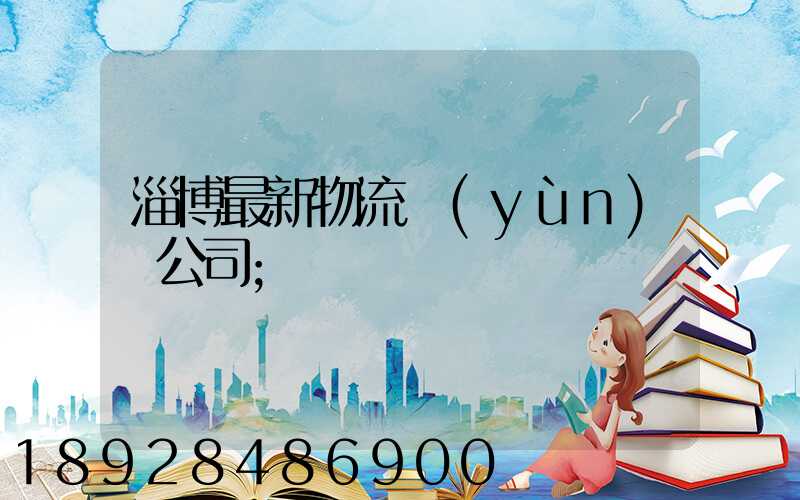淄博最新物流運(yùn)輸公司