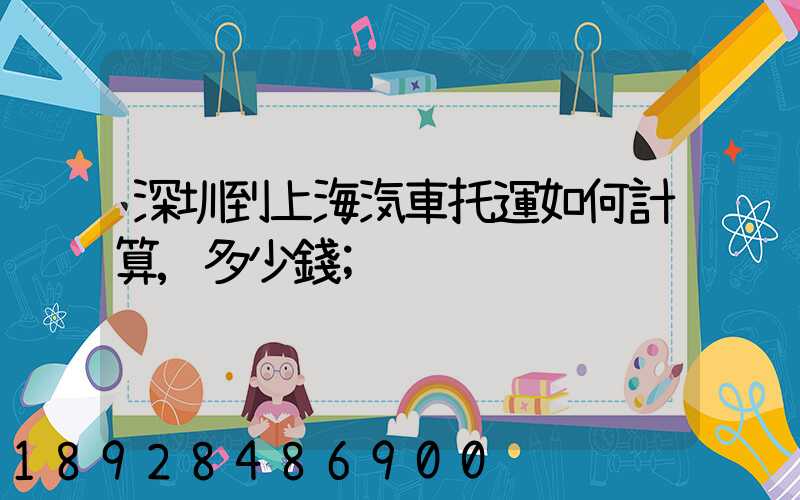 深圳到上海汽車托運如何計算,多少錢