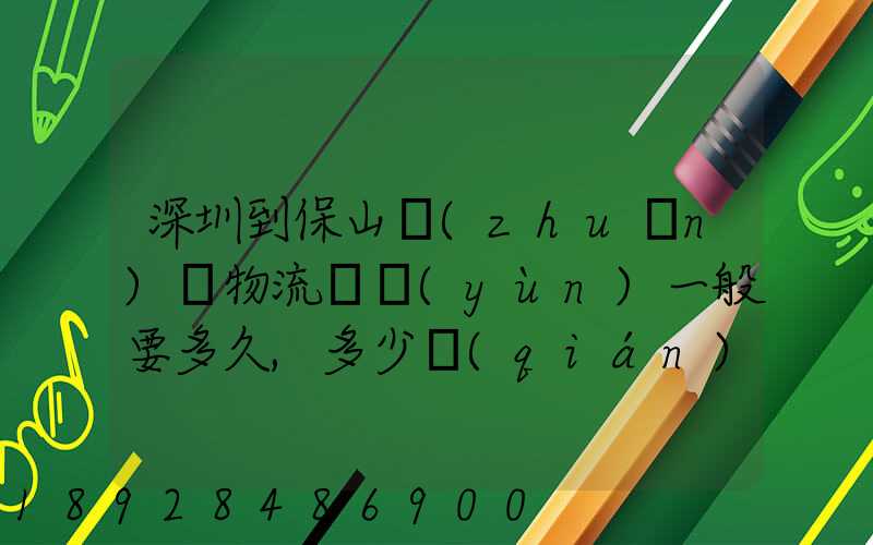 深圳到保山專(zhuān)線物流貨運(yùn)一般要多久,多少錢(qián)