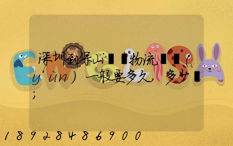 深圳到保山專線物流貨運(yùn)一般要多久,多少錢